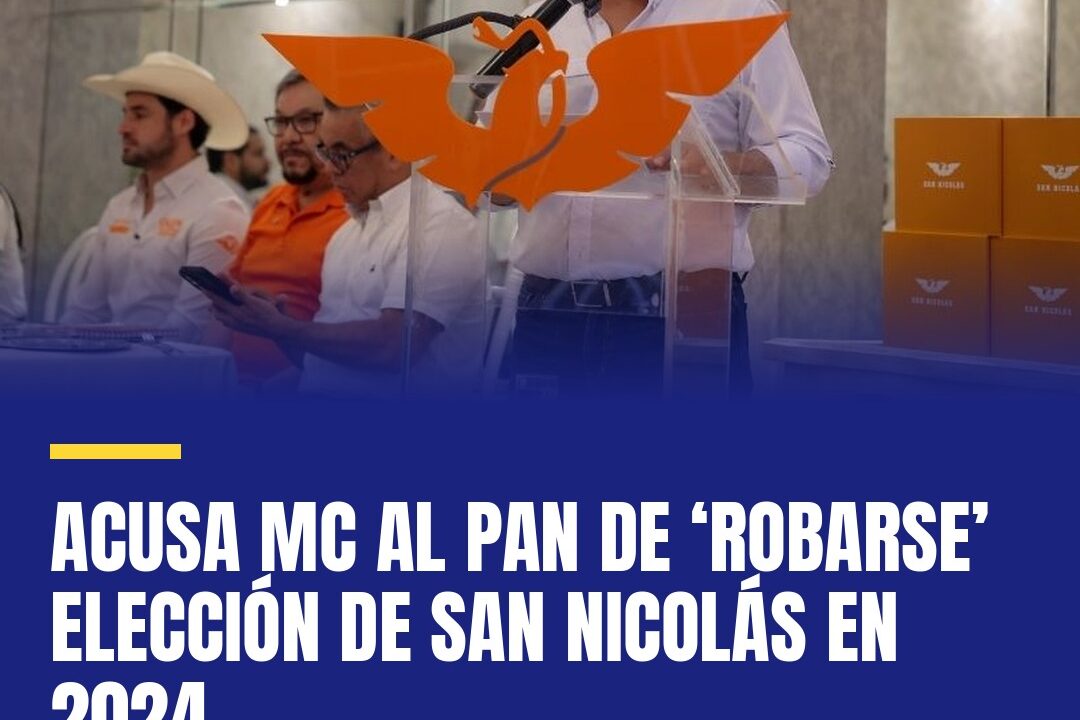 Acusa MC al PAN de ‘robarse’ elección de San Nicolás en 2024