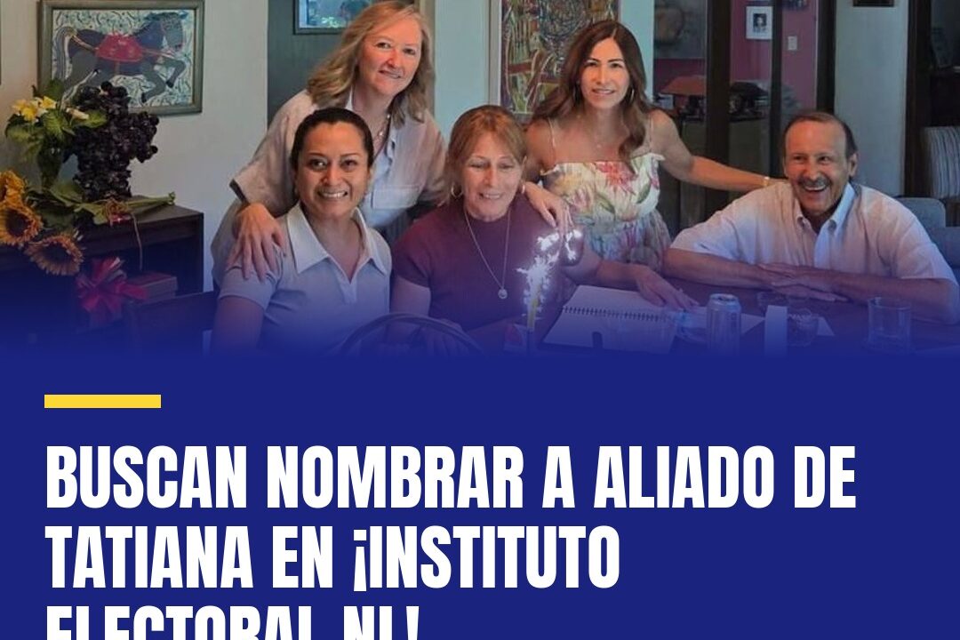 Buscan nombrar a aliado de Tatiana en ¡Instituto Electoral NL!